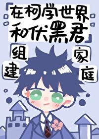 （綜漫同人）在柯學世界和伏黑君組建家庭