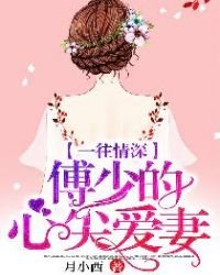 《一往情深,傅少的心尖愛妻!》