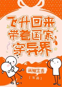 《飛昇回來後為國家找資源/飛昇回來帶着國家穿異界》