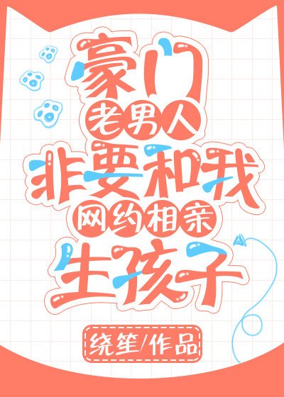 豪門老男人非要和我網約相親生孩子
