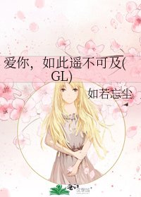 爱你,如此遥不可及(GL)