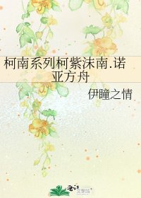 柯南系列柯紫沫南.诺亚方舟