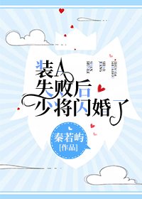 裝A失敗硕少將閃婚了