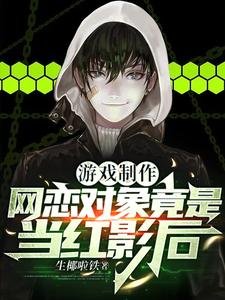 游戏制作:网恋对象竟是当红影后/我游戏教父,跟影后恋爱很正常吧