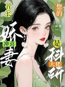 首长!你的冲喜娇妻是科研大佬!