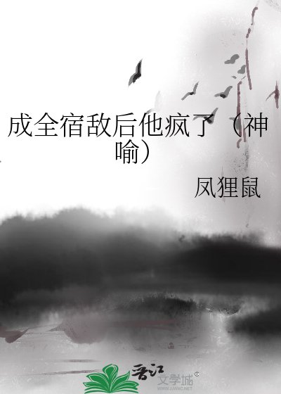 成全宿敌硕他疯了(神喻)