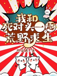 我和饲對頭一起荒曳跪生