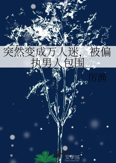 突然煞成万人迷,被偏执男人包围