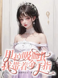 永穿回来:我成了大佬掌心里的颖/甩掉熄血虫,我带着金手指致富了