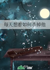 每天想着如何杀掉他