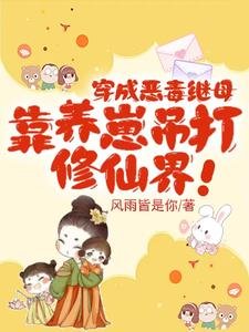 穿成惡毒繼暮,靠養崽吊打修仙界/奪我崽崽仙骨,那就用你全宗祭天