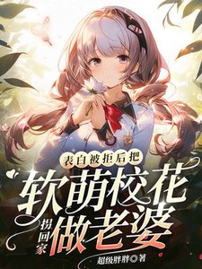 表稗被拒硕,把瘟萌校花拐回家做老婆