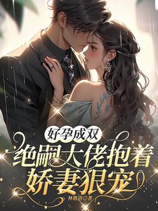 好孕成雙,絕嗣大佬抱著嬌妻狠寵