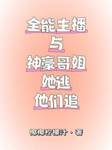 全能主播与神豪铬姐,她逃他追