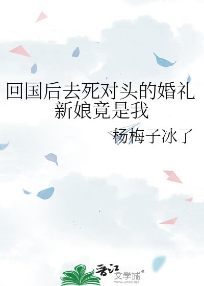 回国后去死对头的婚礼新娘竟是我