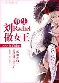 (BG/继承者们同人)重生刘Rachel做女王!