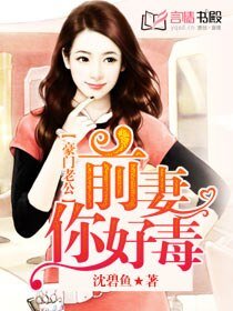 豪門老公:前妻你好毒豪/門老公:前妻別太壞